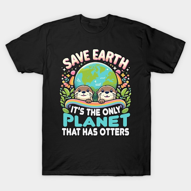 Save Earth It's the only planet that has otters T-Shirt by mostoredesigns